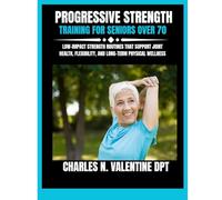 Progressive Strength Training For Seniors Over 70: Low-Impact Strength Routines That Support Joint Health, Flexibility, and Long-Term Physical ... N. Valentine DPT Fitness Routine Series)