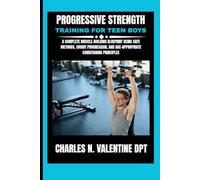 Progressive Strength Training For Teen Boys: A Complete Muscle-Building Blueprint Using Safe Methods, Smart Progression, and Age-Appropriate ... N. Valentine DPT Fitness Routine Series)