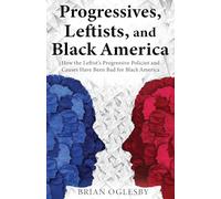 Progressives, Leftists, and Black America: How the Leftist’s Progressive Policies and Causes Have Been Bad for Black America (New Edition)