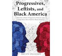 Progressives, Leftists, and Black America: How the Leftist's Progressive Policies and Causes Have Been Bad for Black America (New Edition)