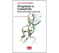 Progresso e catastrofe. Dinamiche della modernità (La metamorfosi del tempo nuovo)