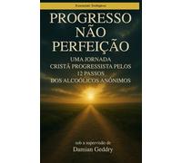 Progresso, não Perfeição: Uma Jornada Cristã Progressista pelos 12 Passos dos Alcoólicos Anônimos (Essenciais da Teologia)