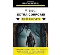 Proiezione astrale e viaggi fuori dal corpo: guida completa per vivere esperienze extracorporee con consapevolezza: Viaggi astrali e OBE: guida pratica alle esperienze e viaggi extracorporei