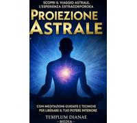 Proiezione Astrale: Scopri il Viaggio Astrale, l'esperienza extracorporea con Meditazioni Guidate