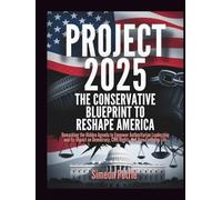 Project 2025: The Conservative Blueprint to Reshape America: Unmasking the Hidden Agenda to Empower Authoritarian Leadership and Its Impact on Democracy, Civil Rights, and Your Everyday Life