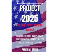 PROJECT 2025: the Quiet Coup to Rewire America: Exposing the Right-Wing Playbook Threatening Civil Liberties, Rule of Law, and the Balance of Power