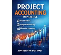 Project Accounting in Practice: Cost Control, Budget Monitoring, and Financial Reporting for Project Organizations (The Project Accounting Application Series)