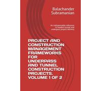PROJECT AND CONSTRUCTION MANAGEMENT FRAMEWORKS FOR UNDERPASS AND TUNNEL CONSTRUCTION PROJECTS. VOLUME 1 OF 2: An indispensable reference in modern tunnel and underpass project delivery