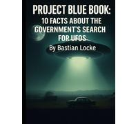 Project Blue Book: 10 Facts About the Government’s Search for UFOs (The Weird & The Hidden: Mysteries, Wonders, and Conspiracies That Refuse to Die)