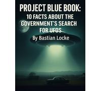 Project Blue Book: 10 Facts About the Government’s Search for UFOs (The Weird & The Hidden: Mysteries, Wonders, and Conspiracies That Refuse to Die)