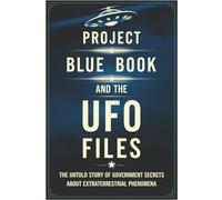 Project Blue Book and the UFO Files: The Untold Story of Government Secrets About Extraterrestrial Phenomena