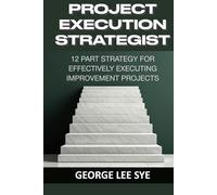Project Execution Strategist: 12 Part Strategy for Effectively Executing Improvement Projects (Business Improvement Leadership)