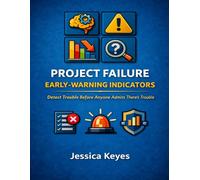 Project Failure Early-Warning Indicators: Detect Trouble Before Anyone Admits There’s Trouble (Project Execution & Recovery Toolkits)