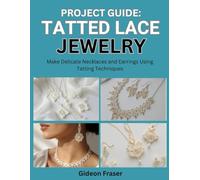 PROJECT GUIDE: TATTED LACE JEWELRY: Make Delicate Necklaces and Earrings Using Tatting Techniques