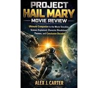 PROJECT HAIL MARY MOVIE REVIEW: Ultimate Companion to the Movie Storyline, Science Explained, Character Breakdown, Themes, and Conclusion Decoded