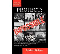 Project: Impossible - How the Great Leaders of History Identified, Solved and Accomplished the Seemingly Impossible - and How You Can Too!