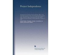 Project Independence: Hearing before the Committee on Interior and Insular Affairs, United States Senate, pursuant to S.Res. 45, the National fuels ... briefing on the status and prospects...