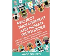 Project Management and Human Resources: How to Use Agile, Scrum, Lean Six Sigma, Kanban and Kaizen for Managing Projects Along with a Guide on Human Resource Management