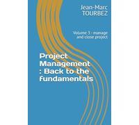Project Management : Back to the fundamentals: Volume 3 - manage and close project (Mastering the Art of Project Management)