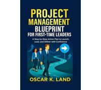 PROJECT MANAGEMENT BLUEPRINT FOR FIRST-TIME LEADERS: A step-by-step Action Plan to Launch, Lead, and Deliver with Confidence