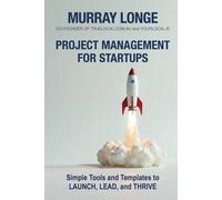 Project Management For Startups: Simple Tools and Templates to Lead, Launch, and Thrive