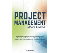 Project Management Made Simple: Master Powerful Tools to Lead with Confidence, Elevate Team Performance, Manage Multiple Projects with Ease, and Deliver Exceptional Results