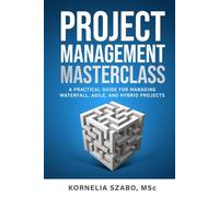 Project Management Masterclass: A Practical Guide for Managing Waterfall, Agile, and Hybrid projects