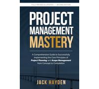Project Management Mastery: A Comprehensive Guide to Successfully Implementing the Core Principles of Project Planning and Scope Management from Concept to Completion