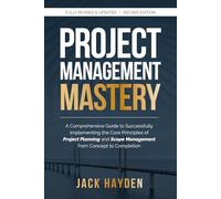 Project Management Mastery: A Comprehensive Guide to Successfully Implementing the Core Principles of Project Planning and Scope Management from Concept to Completion