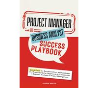 Project Manager and Business Analyst Success Playbook: Quick Guide for Documentation, Methodologies and Frameworks for Beginners & Professionals in Business Analysis & Project Management