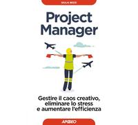 Project Manager. Gestire il caos creativo, eliminare lo stress e aumentare l'efficienza (Guida completa)
