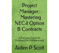Project Manager - Mastering NEC4 Option B Contracts: A Practical Guide for Construction Professionals (Mastering NEC Options for Project Managers)