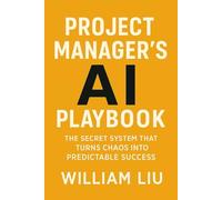 Project Manager's AI Playbook: The Secret System That Turns Chaos Into Predictable Success: 10 (The AI Business Series)