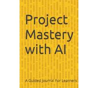 Project Mastery with AI: A Guided Journal For Learners