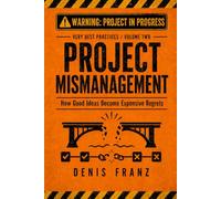 Project Mismanagement: How Good Ideas Become Expensive Regrets (Very Best Practices)