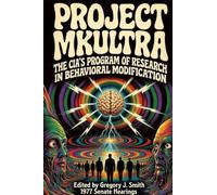 Project MK ULTRA: The CIA's Program of Research in Behavioral Modification - The Complete 1977 Senate Hearing