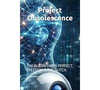 Project Obsolescence: THE ALGORITHM IS PERFECT. FREEDOM IS THE GLITCH.