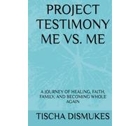 PROJECT TESTIMONY ME VS. ME: A JOURNEY OF HEALING, FAITH, FAMILY, AND BECOMING WHOLE AGAIN