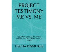 PROJECT TESTIMONY ME VS. ME: A JOURNEY OF HEALING, FAITH, FAMILY, AND BECOMING WHOLE AGAIN