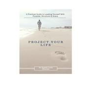 Project Your Life: A Practical Guide to Leading Yourself With Purpose, Structure & Grace