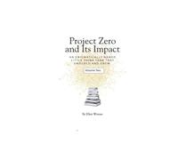 Project Zero and Its Impact Volume 2: An Enigmatically Named Little Think Tank That Endured and Grew
