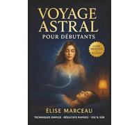 Projection Astrale pour Débutants: Le guide pratique pas à pas pour vivre vos premiers voyages hors du corps en toute sécurité