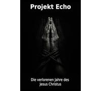 Projekt Echo: Die verlorenen Jahre des Jesus Christus