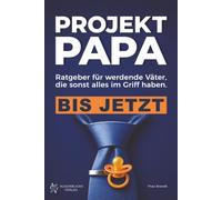 Projekt Papa: Ratgeber für werdende Väter, die sonst alles im Griff haben. Bis jetzt. - Schwangerschaft, Geburt und das erste Jahr.