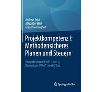 Projektkompetenz I: Methodensicheres Planen und Steuern: Kompaktwissen IPMA® Level D, Basiswissen IPMA® Level C/B/A
