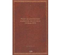 Projet de constitution algérienne, par un colon. (20 Mars 1870)...