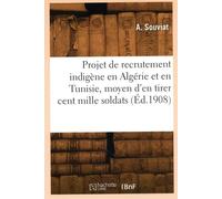 Projet de recrutement indigène en Algérie et en Tunisie, moyen d'en tirer cent mille soldats