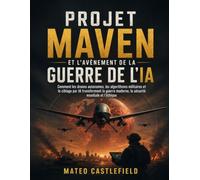 PROJET MAVEN ET L'AVÈNEMENT DE LA GUERRE DE L'IA: Comment les drones autonomes, les algorithmes militaires et le ciblage par IA transforment la guerre moderne, la sécurité mondiale et l'éthique