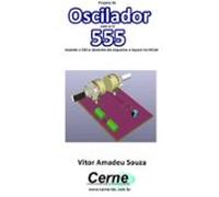 Projeto De Oscilador Com O Ci 555 Com Desenho De Esquema E Layout No