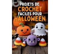 Projets de Crochet Faciles pour Halloween: Un guide amusant et étape par étape pour créer d'adorables fantômes, citrouilles, monstres et mini-décorations en amigurumi
